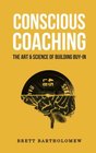 Conscious Coaching The Art and Science of Building BuyIn