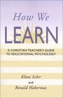 How We Learn A Christian Teacher's Guide to Educational Psychology