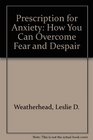 Prescription for Anxiety How You Can Overcome Fear and Despair
