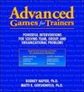 Advanced Games for Trainers Powerful Interventions for Solving Team Group or Organizational Problems