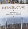 Infrastructure A Field Guide to the Industrial Landscape