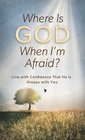 Where Is God When I'm Afraid Live with Confidence That He Is Always with You