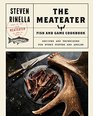 The MeatEater Fish and Game Cookbook Recipes and Techniques for Every Hunter and Angler