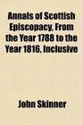 Annals of Scottish Episcopacy From the Year 1788 to the Year 1816 Inclusive