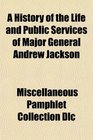 A History of the Life and Public Services of Major General Andrew Jackson