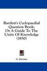 Bartlett's Cyclopaedial Question Book Or A Guide To The Unity Of Knowledge