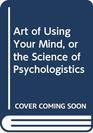 The art of using your mind Or the science of psychologistics