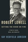 Robert Lowell Setting the River on Fire A Study of Genius Mania and Character