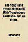 The Songs and Hymns of the Gael With Translations and Music and an Introd