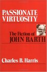 Passionate Virtuosity The Fiction of John Barth