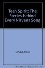Teen Spirit The Stories behind Every Nirvana Song