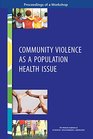 Community Violence as a Population Health Issue Proceedings of a Workshop