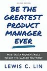 Be the Greatest Product Manager Ever Master Six Proven Skills to Get the Career You Want