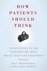 How Patients Should Think 10 Questions to Ask Your Doctor about Drugs Tests and Treatment