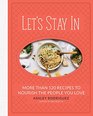 Let's Stay In More than 120 Recipes to Nourish the People You Love