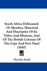 South Africa Delineated Or Sketches Historical And Descriptive Of Its Tribes And Missions And Of The British Colonies Of The Cape And Port Natal