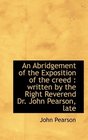 An Abridgement of the Exposition of the creed written by the Right Reverend Dr John Pearson late