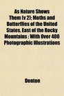 As Nature Shows Them  Moths and Butterflies of the United States East of the Rocky Mountains With Over 400 Photographic Illustrations