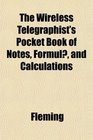 The Wireless Telegraphist's Pocket Book of Notes Formul and Calculations