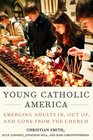 Young Catholic America Emerging Adults In Out of and Gone from the Church