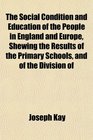 The Social Condition and Education of the People in England and Europe Shewing the Results of the Primary Schools and of the Division of