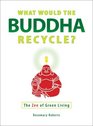 What Would the Buddha Recycle The Zen of Green Living