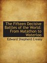 The Fifteen Decisive Battles of the World From Matathon to Waterloo