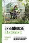 Greenhouse Gardening How to Build a Greenhouse and Grow Vegetables Herbs and Fruit All YearRound