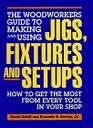 The Woodworkers Guide to Making and Using Jigs Fixtures and Setups How to Get the Most from Every Tool in Your Shop