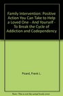 Family Intervention Positive Action You Can Take to Help a Loved One  And Yourself  To Break the Cycle of Addiction and Codependency