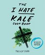 The I Hate Kale Cookbook 35 Recipes to Change Your Mind