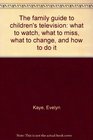 The family guide to children's television what to watch what to miss what to change and how to do it