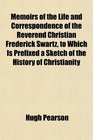 Memoirs of the Life and Correspondence of the Reverend Christian Frederick Swartz to Which Is Prefixed a Sketch of the History of Christianity
