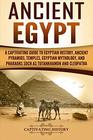 Ancient Egypt A Captivating Guide to Egyptian History Ancient Pyramids Temples Egyptian Mythology and Pharaohs such as Tutankhamun and Cleopatra