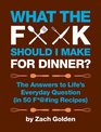 What the F*@# Should I Make for Dinner?: The Answers to Life\'s Everyday Question (in 50 F*@#ing Recipes)