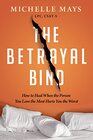 The Betrayal Bind: How to Heal When the Person You Love the Most Has Hurt You the Worst