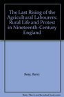 The Last Rising of the Agricultural Labourers Rural Life and Protest in NineteenthCentury England