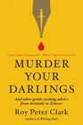 Murder Your Darlings And Other Gentle Writing Advice from Aristotle to Zinsser