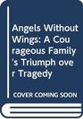 Angels Without Wings A Courageous Family's Triumph over Tragedy