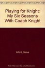 Playing for Knight  My Six Seasons With Coach Knight