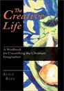 The Creative Life A Workbook for Unearthing the Christian Imagination
