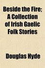 Beside the Fire A Collection of Irish Gaelic Folk Stories