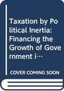 Taxation by Political Inertia Financing the Growth of Government in Britain