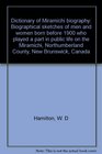 Dictionary of Miramichi biography Biographical sketches of men and women born before 1900 who played a part in public life on the Miramichi  Northumberland County New Brunswick Canada