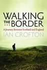 Walking the Border A Journey Between Scotland and England