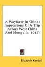 A Wayfarer In China Impressions Of A Trip Across West China And Mongolia