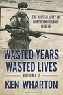 Wasted Years Wasted Lives Volume 2 The British Army in Northern Ireland 197879