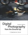 Digital Photography from the Ground Up A Comprehensive Course