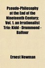 PseudoPhilosophy at the End of the Nineteenth Century Vol 1 an Irrationalist Trio Kidd  Drummond  Balfour