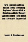 Farm Engines and How to Run Them The Young Engineer's Guide With a Chapter on Water Supply Systems in the Farm Home the Science of Successful